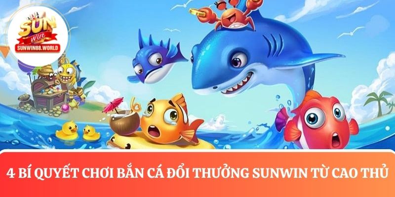 4 Bí quyết chơi bắn cá đổi thưởng tại Sunwin từ cao thủ