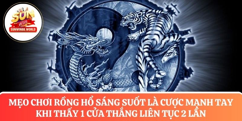 Mẹo chơi rồng hổ sáng suốt là cược mạnh tay khi thấy 1 cửa thắng liên tục 2 lần