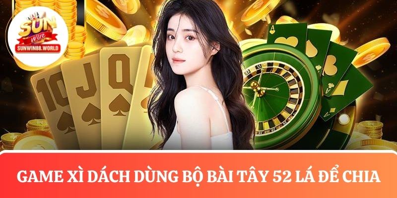 Game xì dách sử dụng bộ bài Tây 52 lá để chia
