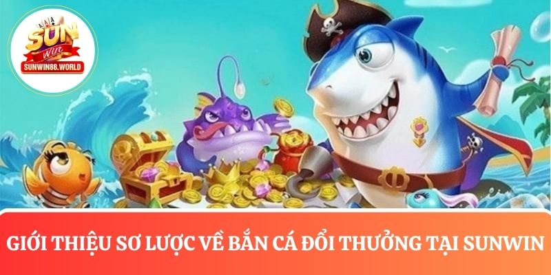 Giới thiệu sơ lược về bắn cá đổi thưởng Sunwin