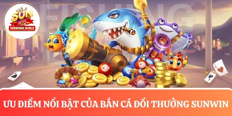 Ưu điểm nổi bật của bắn cá đổi thưởng tại Sunwin