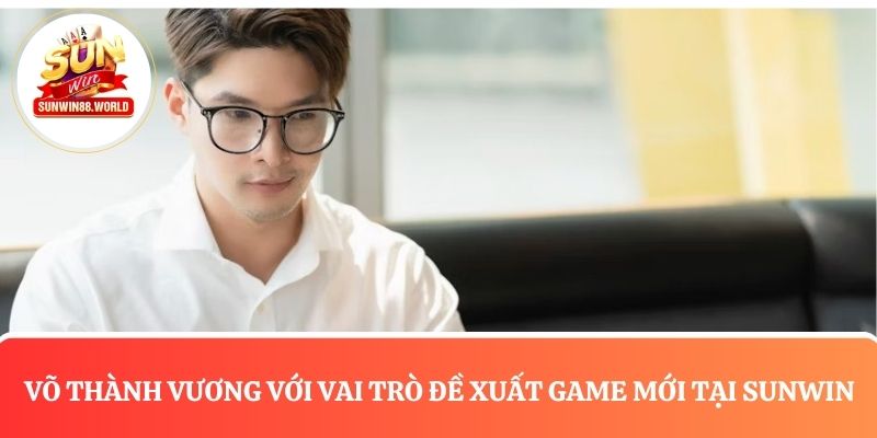 Võ Thành Vương thực hiện vai trò đề xuất thêm game mới